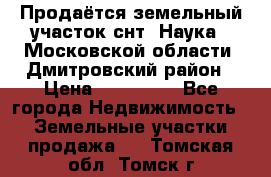 Продаётся земельный участок снт “Наука-1“Московской области, Дмитровский район › Цена ­ 260 000 - Все города Недвижимость » Земельные участки продажа   . Томская обл.,Томск г.